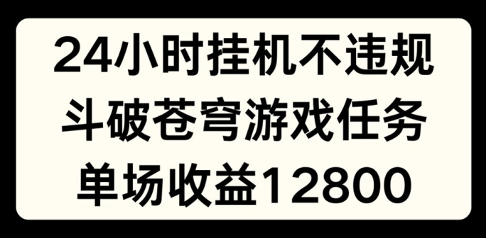24小时无人挂JI不违规，斗破苍穹游戏任务，单场直播最高收益1280【揭秘】-学习笔记资源库