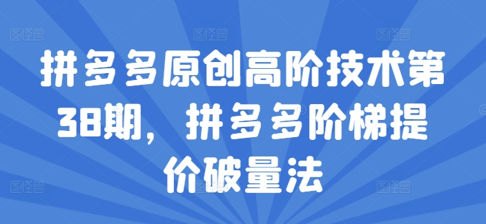 拼多多原创高阶技术第38期，拼多多阶梯提价破量法-学习笔记资源库