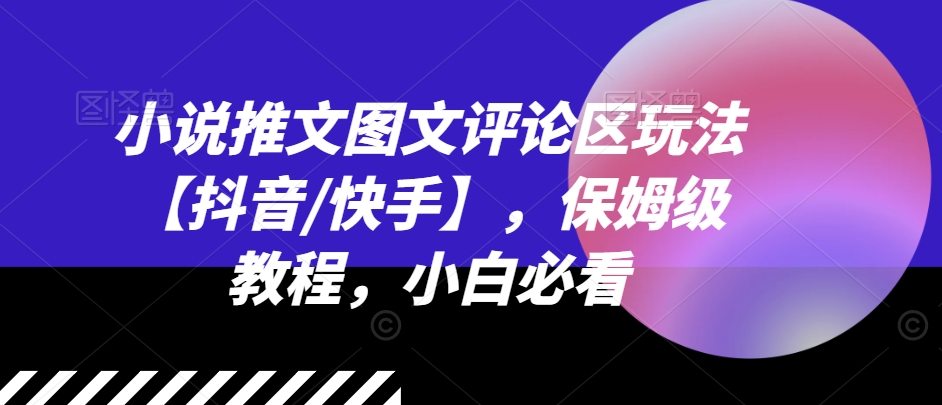 小说推文图文评论区玩法【抖音/快手】，保姆级教程，小白必看-学习笔记资源库