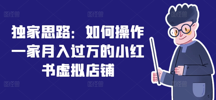 独家思路：如何操作一家月入过万的小红书虚拟店铺-学习笔记资源库