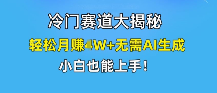 冷门赛道大揭秘，轻松月赚1W+无需AI生成，小白也能上手【揭秘】-学习笔记资源库