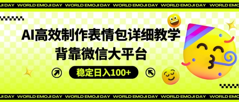AI高效制作表情包详细教学，背靠微信大平台，稳定日入100+【揭秘】-学习笔记资源库
