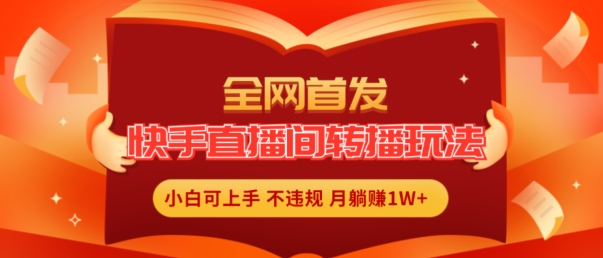 全网首发，快手直播间转播玩法简单躺赚，真正的全无人直播，小白轻松上手月入1W+【揭秘】-学习笔记资源库