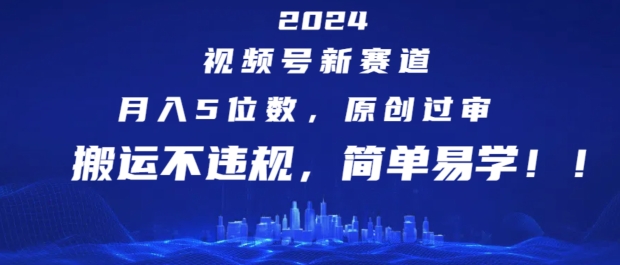 2024视频号新赛道，月入5位数+，原创过审，搬运不违规，简单易学【揭秘】-学习笔记资源库