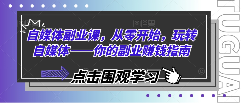 自媒体副业课，从零开始，玩转自媒体——你的副业赚钱指南-学习笔记资源库
