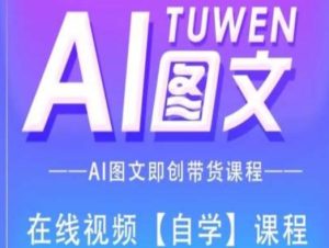 图文AI带货全流程操作,AI图文即创带货课程-学习笔记资源库