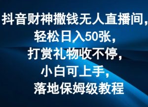 抖音财神撒钱无人直播间轻松日入50张，打赏礼物收不停，小白可上手，落地保姆级教程【揭秘】-学习笔记资源库