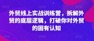 外贸线上实战训练营,拆解外贸的底层逻辑,打破你对外贸的固有认知-学习笔记资源库