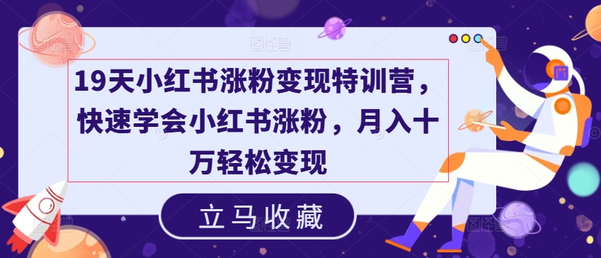 19天小红书涨粉变现特训营，快速学会小红书涨粉，月入十万轻松变现-学习笔记资源库