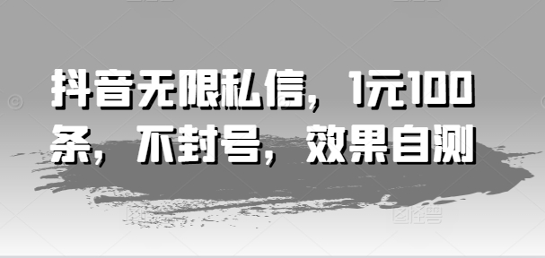 抖音无限私信，1元100条，不封号，效果自测-学习笔记资源库