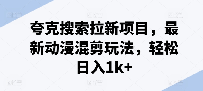 夸克搜索拉新项目，最新动漫混剪玩法，轻松日入1k+-学习笔记资源库