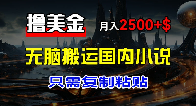 最新撸美金项目，搬运国内小说爽文，只需复制粘贴，稿费月入2500+美金，新手也能快速上手【揭秘】-学习笔记资源库