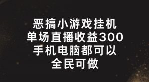 恶搞小游戏挂机，单场直播300+，全民可操作【揭秘】-学习笔记资源库