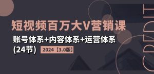 2024短视频百万大V营销课【3.0版】账号体系+内容体系+运营体系(24节)-学习笔记资源库