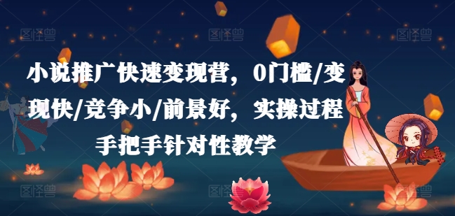 小说推广快速变现营，0门槛/变现快/竞争小/前景好，实操过程手把手针对性教学-学习笔记资源库