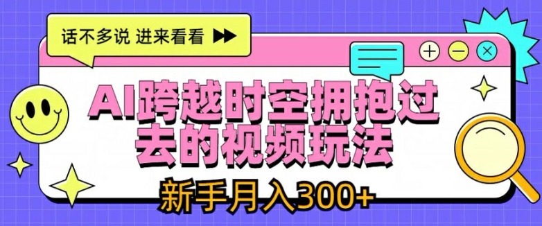 AI跨越时空拥抱过去的视频玩法，新手月入3000+【揭秘】-学习笔记资源库