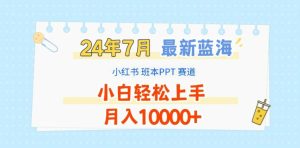 2024年7月最新蓝海赛道,小红书班本PPT项目,小白轻松上手,月入1W+【揭秘】-学习笔记资源库