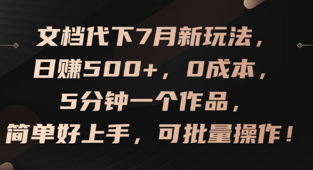 文档代下7月新玩法，日赚500+，0成本，5分钟一个作品，简单好上手，可批量操作【揭秘】-学习笔记资源库