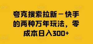 夸克搜索拉新—快手的两种万年玩法,零成本日入300+-学习笔记资源库