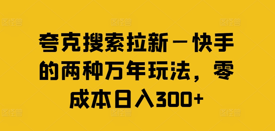 夸克搜索拉新—快手的两种万年玩法，零成本日入300+-学习笔记资源库