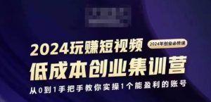 2024短视频创业集训班，2024创业必修，从0到1手把手教你实操1个能盈利的账号-学习笔记资源库