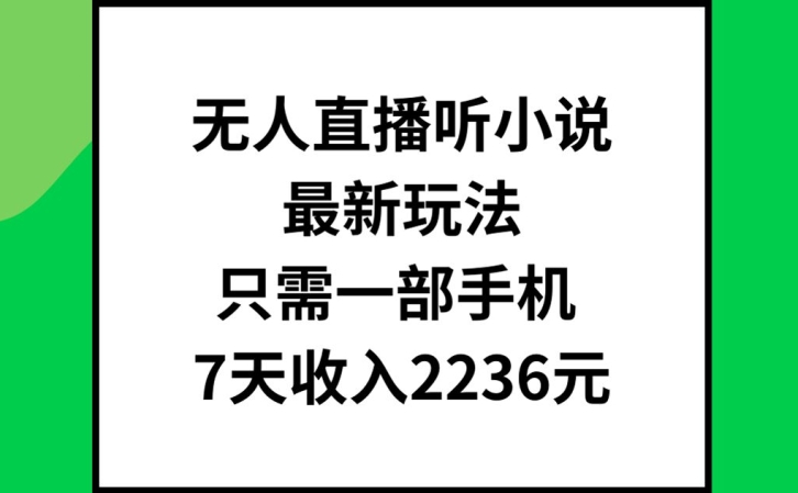 无人直播听小说最新玩法，只需一部手机，7天收入2236元【揭秘】-学习笔记资源库