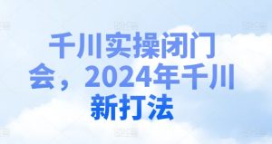 千川实操闭门会，2024年千川新打法-学习笔记资源库