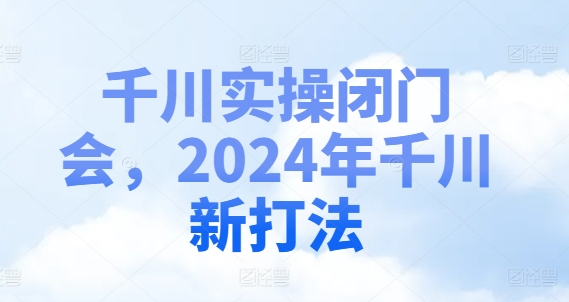 千川实操闭门会，2024年千川新打法-学习笔记资源库
