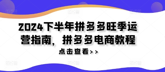 2024下半年拼多多旺季运营指南，拼多多电商教程-学习笔记资源库