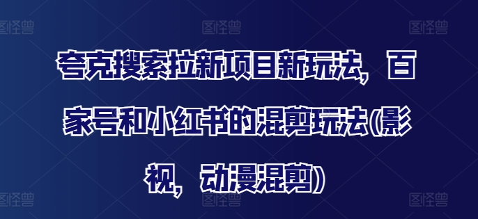 夸克搜索拉新项目新玩法，百家号和小红书的混剪玩法(影视，动漫混剪)-学习笔记资源库