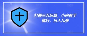 打假三五玩具,小白有手就行,日入几张【仅揭秘】-学习笔记资源库