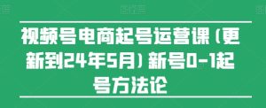 视频号电商起号运营课(更新24年7月)新号0-1起号方法论-学习笔记资源库