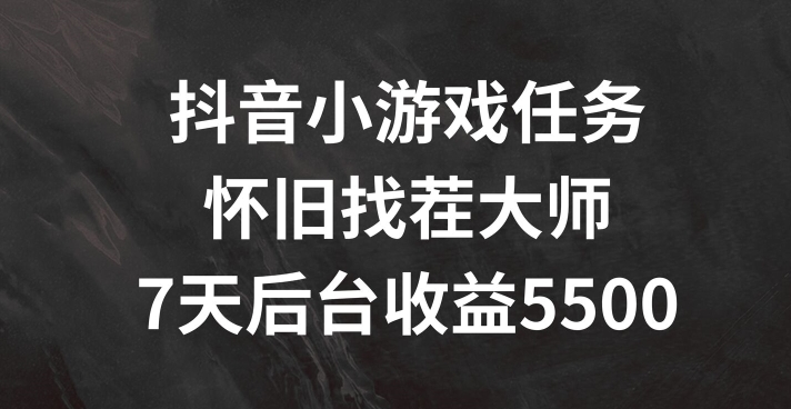 抖音小游戏任务，怀旧找茬，7天收入5500+【揭秘】-学习笔记资源库