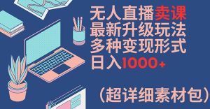 无人直播卖课最新升级玩法,多种变现形式,日入1000+(超详细素材包)【揭秘】-学习笔记资源库