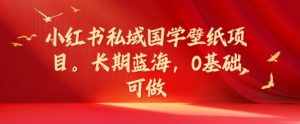小红书私域国学壁纸项目,长期蓝海,0基础可做【揭秘】-学习笔记资源库