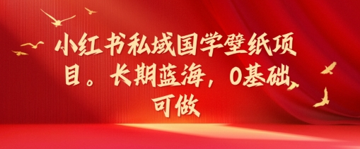 小红书私域国学壁纸项目，长期蓝海，0基础可做【揭秘】-学习笔记资源库