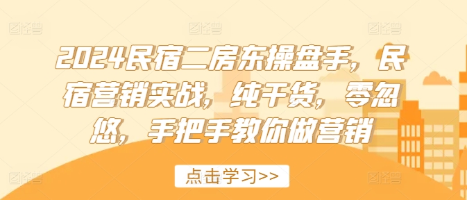 2024民宿二房东操盘手，民宿营销实战，纯干货，零忽悠，手把手教你做营销-学习笔记资源库