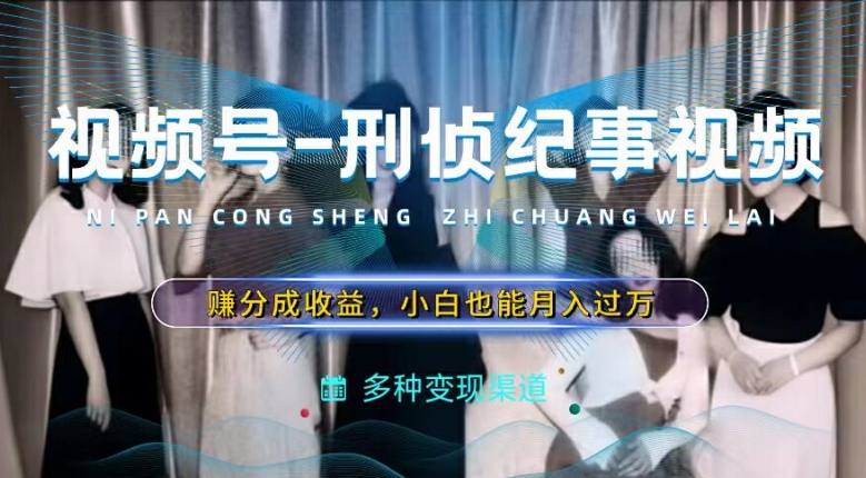 利用刑侦纪实视频，赚视频号分成计划收益，操作简单，新手小白轻松月入过万【揭秘】-学习笔记资源库