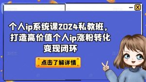 个人ip系统课2024私教班,打造高价值个人ip涨粉转化变现闭环-学习笔记资源库