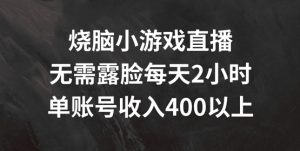 烧脑小游戏直播，无需露脸每天2小时，单账号日入400+【揭秘】-学习笔记资源库