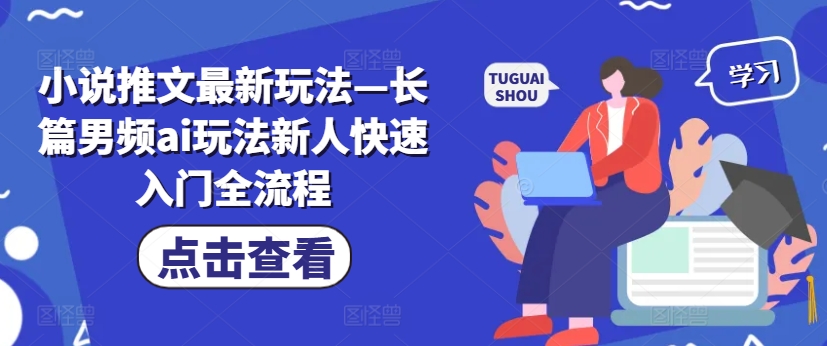 小说推文最新玩法—长篇男频ai玩法新人快速入门全流程-学习笔记资源库