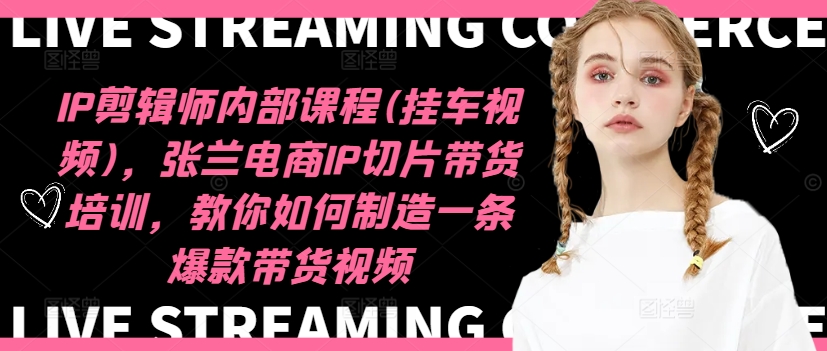 IP剪辑师内部课程(挂车视频)，张兰电商IP切片带货培训，教你如何制造一条爆款带货视频-学习笔记资源库