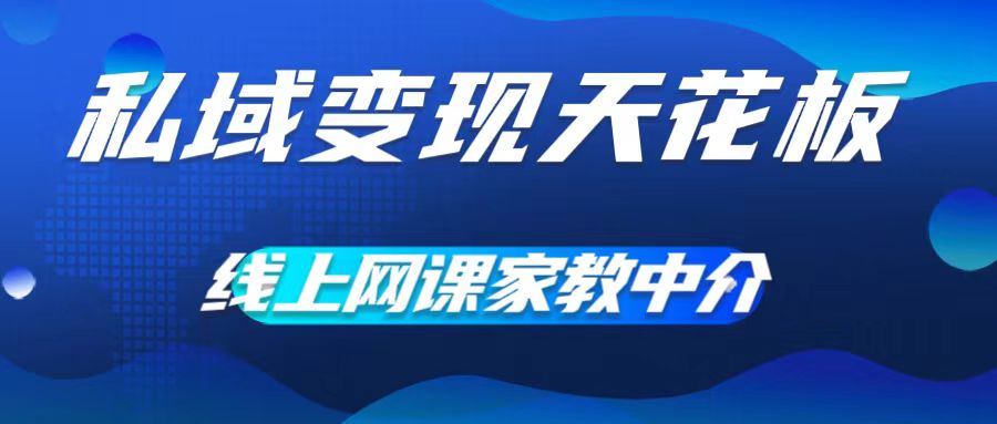 私域变现天花板，网课家教中介，只做渠道和流量，让大学生给你打工，0成本实现月入五位数【揭秘】-学习笔记资源库