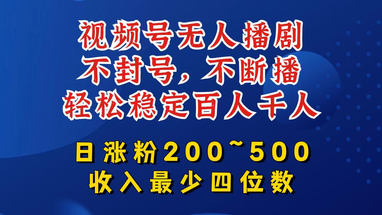 视频号无人播剧，不封号，不断播，轻松稳定百人千人，日涨粉200~500，收入最少四位数【揭秘】-学习笔记资源库