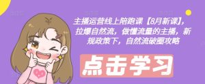 主播运营线上陪跑课【8月新课】,拉爆自然流,做懂流量的主播,新规政策下,自然流破圈攻略-学习笔记资源库