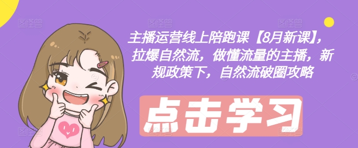 主播运营线上陪跑课【8月新课】，拉爆自然流，做懂流量的主播，新规政策下，自然流破圈攻略-学习笔记资源库