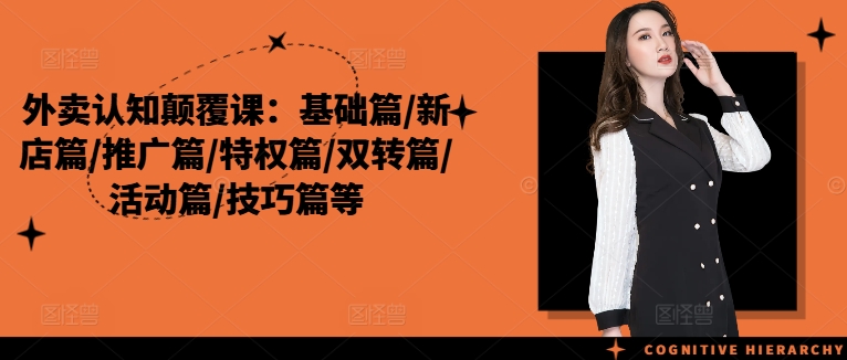 外卖认知颠覆课：基础篇/新店篇/推广篇/特权篇/双转篇/活动篇/技巧篇等-学习笔记资源库