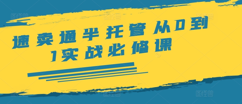 速卖通半托管从0到1实战必修课，开店/产品发布/选品/发货/广告/规则/ERP/干货等-学习笔记资源库