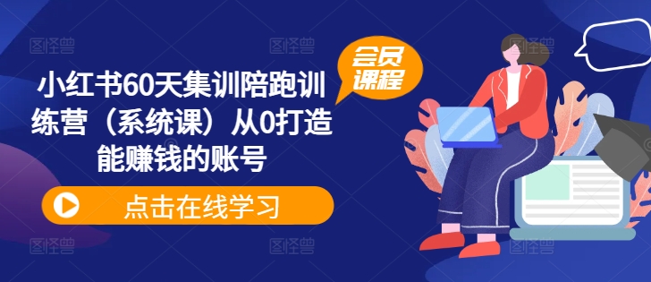 小红书60天集训陪跑训练营（系统课）从0打造能赚钱的账号-学习笔记资源库