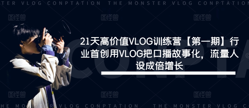 21天高价值VLOG训练营【第一期】行业首创用VLOG把口播故事化，流量人设成倍增长-学习笔记资源库
